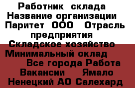 Работник  склада › Название организации ­ Паритет, ООО › Отрасль предприятия ­ Складское хозяйство › Минимальный оклад ­ 25 000 - Все города Работа » Вакансии   . Ямало-Ненецкий АО,Салехард г.